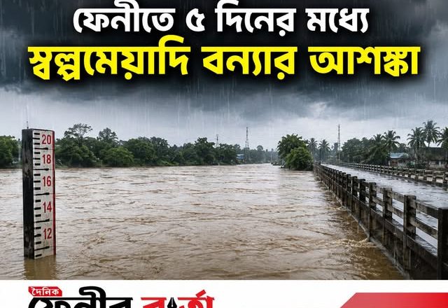ফেনীতে ৫ দিনের মধ্যে স্বল্পমেয়াদি বন্যার আশঙ্কা, নদীর পানি বিপৎসীমা ছাড়াতে পারে